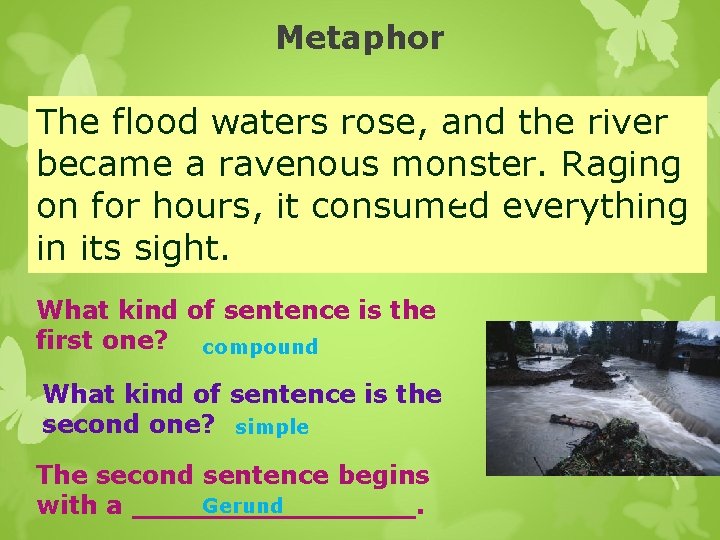 Metaphor The flood waters rose, and the river became a ravenous monster. Raging on