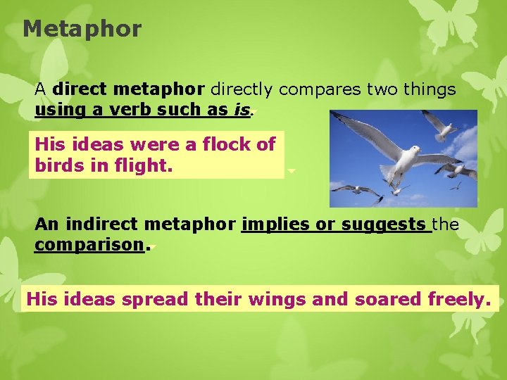 Metaphor A direct metaphor directly compares two things using a verb such as is.