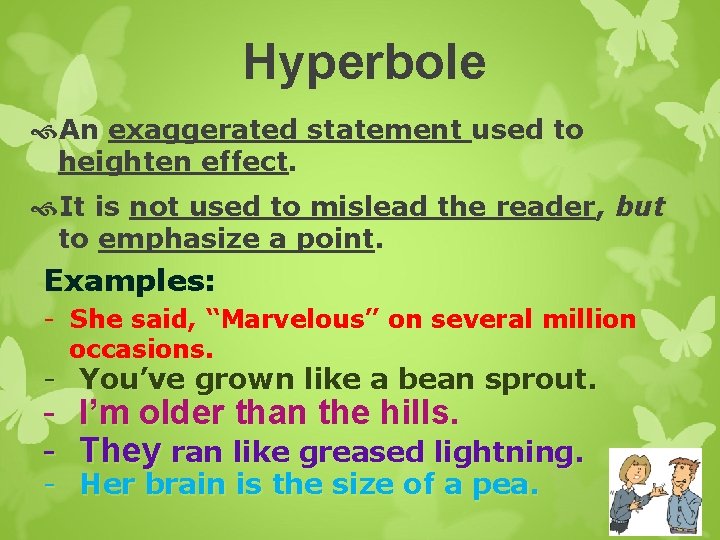 Hyperbole An exaggerated statement used to heighten effect. It is not used to mislead