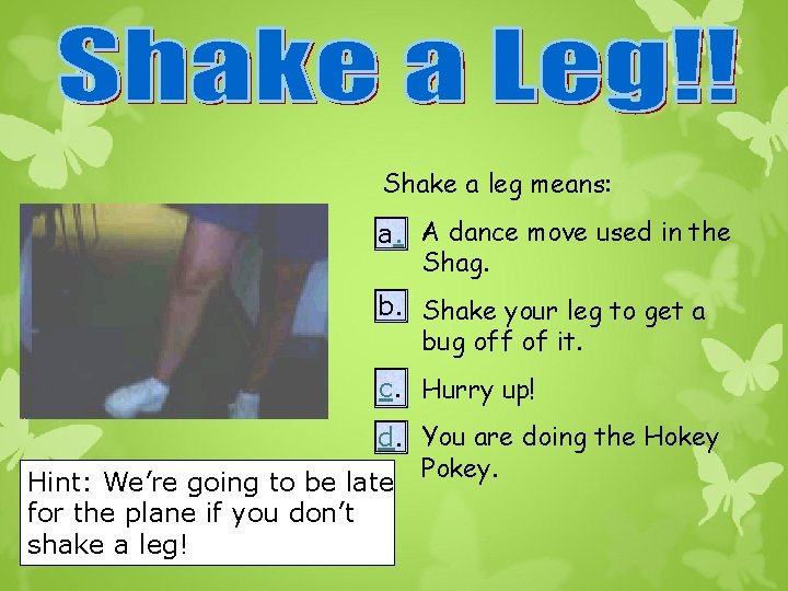 Shake a leg means: a. A dance move used in the a. Shag. b.