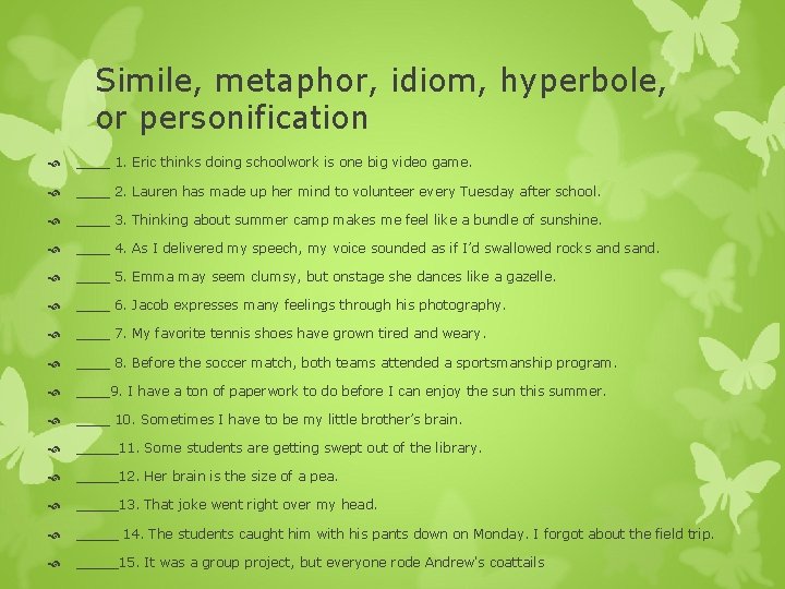Simile, metaphor, idiom, hyperbole, or personification ____ 1. Eric thinks doing schoolwork is one