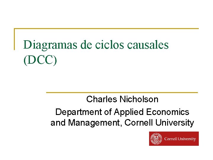 Diagramas de ciclos causales (DCC) Charles Nicholson Department of Applied Economics and Management, Cornell