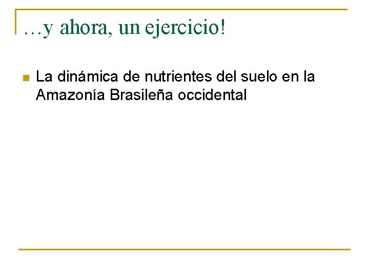 …y ahora, un ejercicio! n La dinámica de nutrientes del suelo en la Amazonía