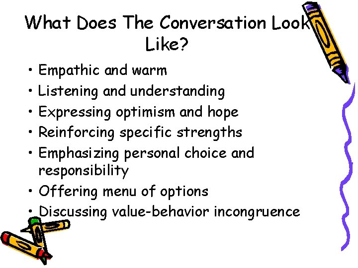 What Does The Conversation Look Like? • • • Empathic and warm Listening and