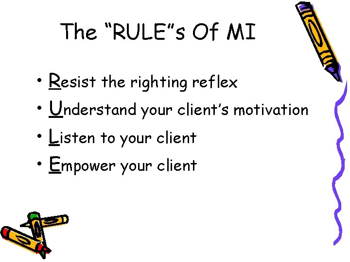 The “RULE”s Of MI • Resist the righting reflex • Understand your client’s motivation