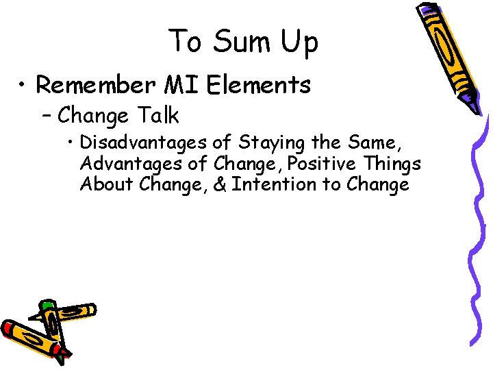 To Sum Up • Remember MI Elements – Change Talk • Disadvantages of Staying