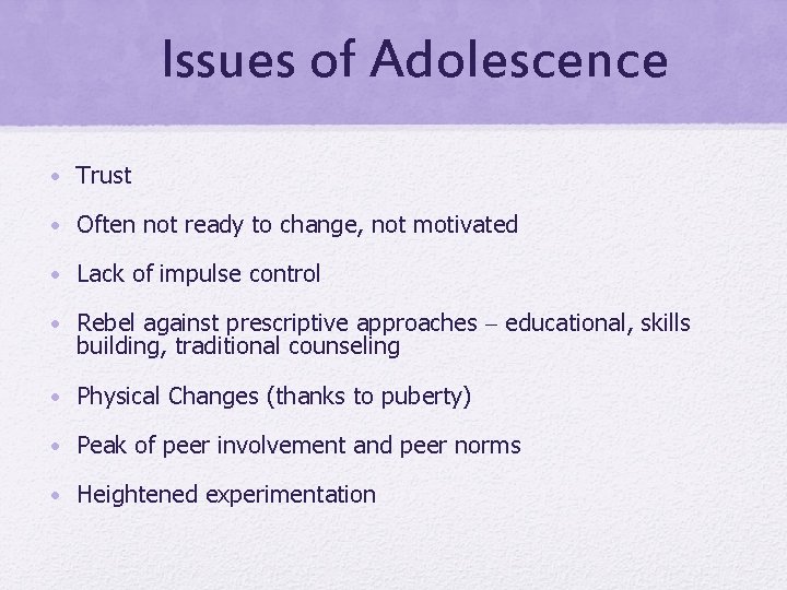 Issues of Adolescence • Trust • Often not ready to change, not motivated •