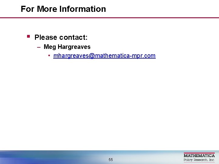 For More Information § Please contact: – Meg Hargreaves • mhargreaves@mathematica-mpr. com 55 