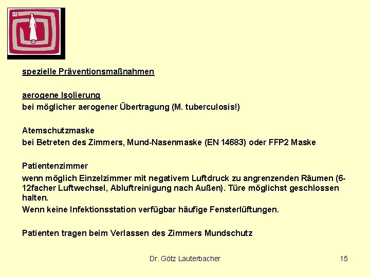 spezielle Präventionsmaßnahmen aerogene Isolierung bei möglicher aerogener Übertragung (M. tuberculosis!) Atemschutzmaske bei Betreten des