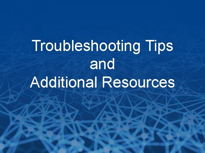 Troubleshooting Tips and Additional Resources 