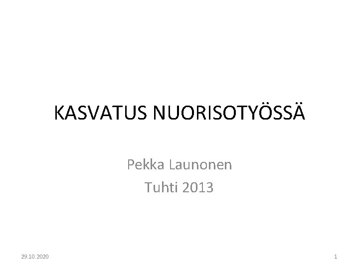 KASVATUS NUORISOTYÖSSÄ Pekka Launonen Tuhti 2013 29. 10. 2020 1 