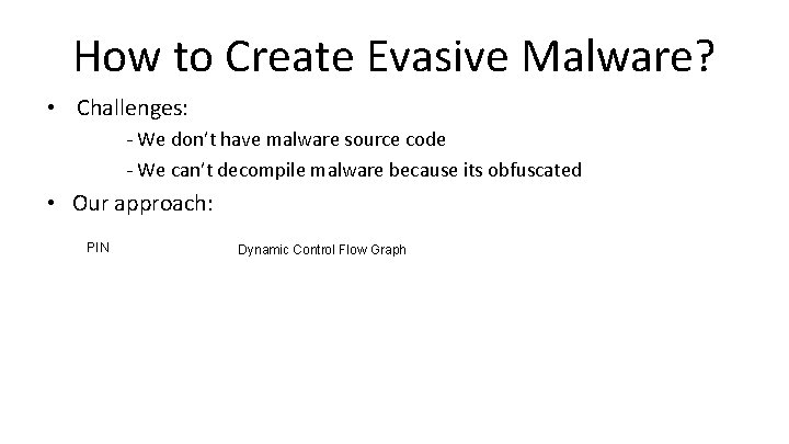 How to Create Evasive Malware? • Challenges: - We don’t have malware source code