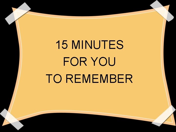15 MINUTES FOR YOU TO REMEMBER 15 MINUTES FOR YOU TO REMEMBER