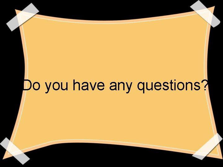 Do you have any questions? Do you have any questions?