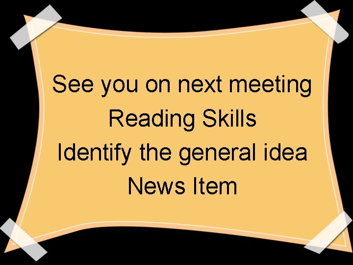 See you on next meeting Reading Skills Identify the general idea News Item See you on next meeting Reading Skills Identify the general idea News Item