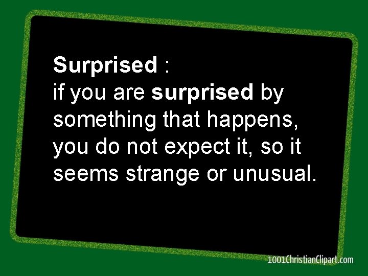 Surprised : if you are surprised by something that happens, you do not expect Surprised : if you are surprised by something that happens, you do not expect