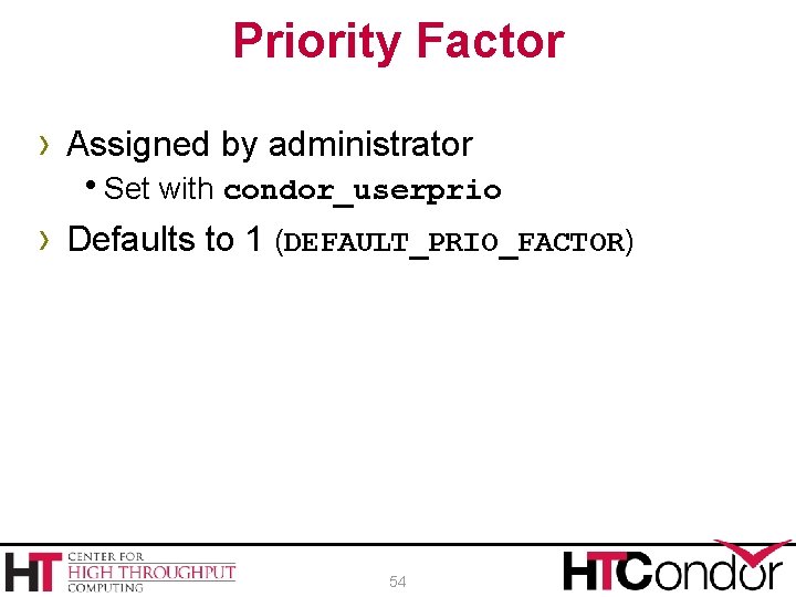 Priority Factor › Assigned by administrator h. Set with condor_userprio › Defaults to 1