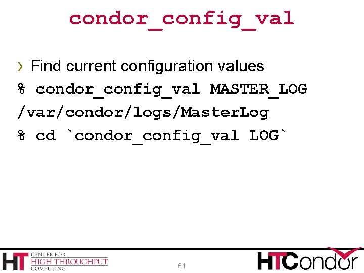 condor_config_val › Find current configuration values % condor_config_val MASTER_LOG /var/condor/logs/Master. Log % cd `condor_config_val