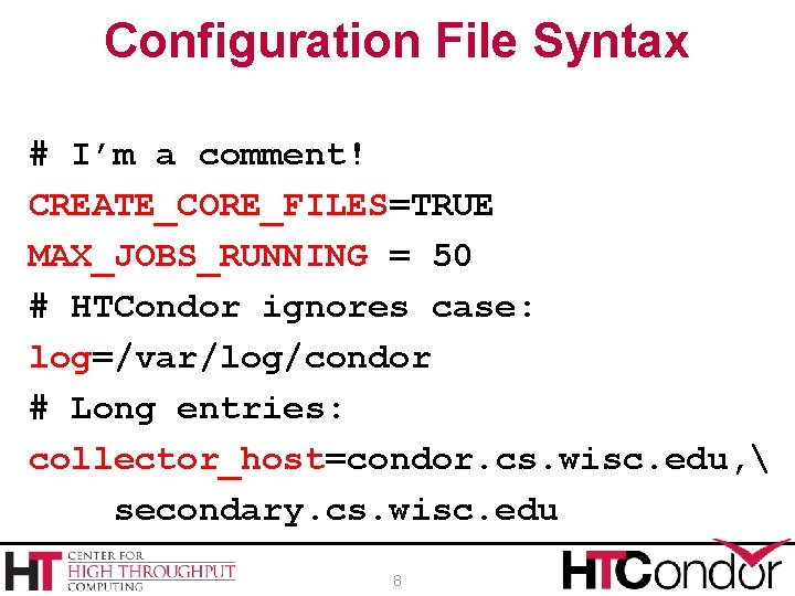 Configuration File Syntax # I’m a comment! CREATE_CORE_FILES=TRUE MAX_JOBS_RUNNING = 50 # HTCondor ignores