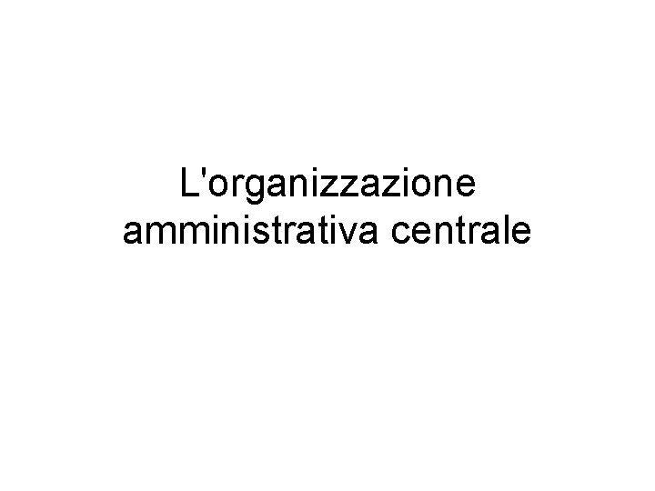 L'organizzazione amministrativa centrale 