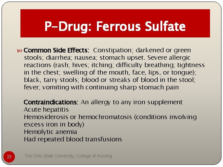 P-Drug: Ferrous Sulfate Common Side Effects: Constipation; darkened or green stools; diarrhea; nausea; stomach P-Drug: Ferrous Sulfate Common Side Effects: Constipation; darkened or green stools; diarrhea; nausea; stomach