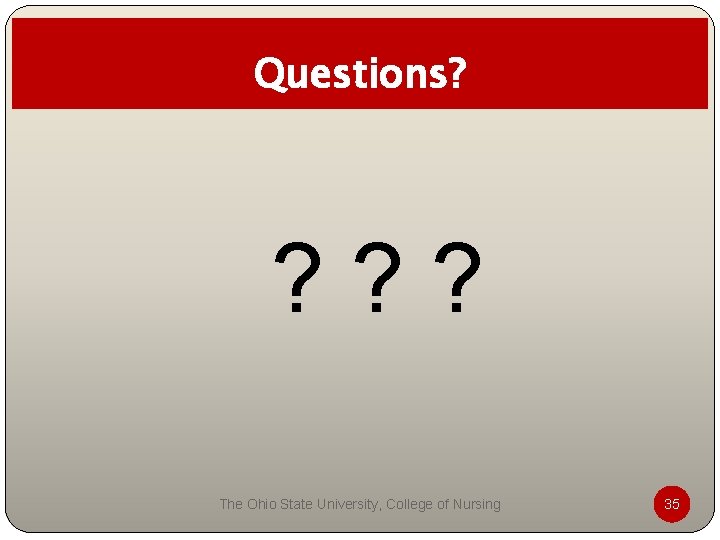 Questions? ? ? ? The Ohio State University, College of Nursing 35 Questions? ? ? ? The Ohio State University, College of Nursing 35