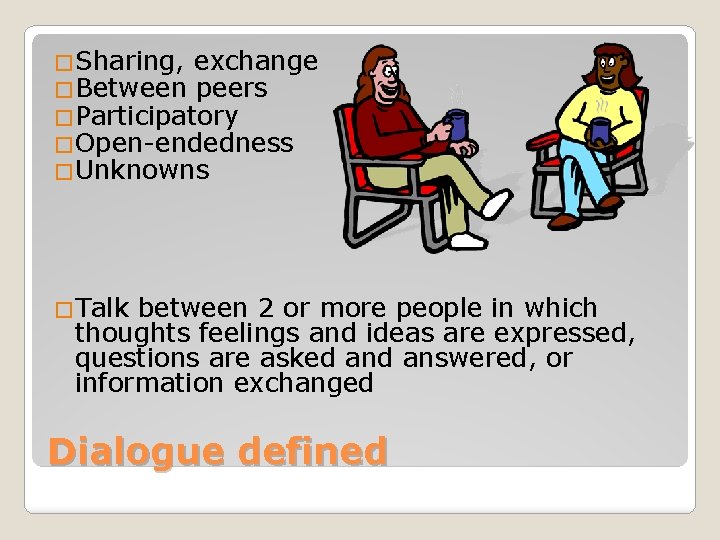 �Sharing, exchange �Between peers �Participatory �Open-endedness �Unknowns �Talk between 2 or more people in �Sharing, exchange �Between peers �Participatory �Open-endedness �Unknowns �Talk between 2 or more people in