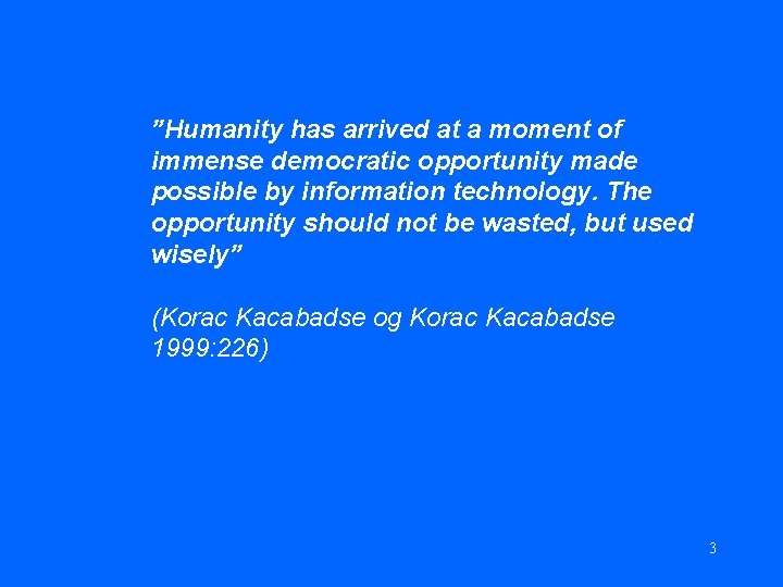 ”Humanity has arrived at a moment of immense democratic opportunity made possible by information