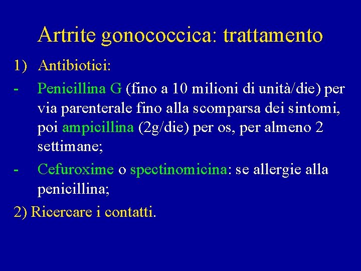 Artrite gonococcica: trattamento 1) Antibiotici: - Penicillina G (fino a 10 milioni di unità/die)