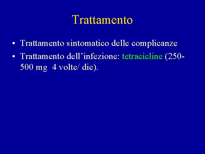 Trattamento • Trattamento sintomatico delle complicanze • Trattamento dell’infezione: tetracicline (250500 mg 4 volte/