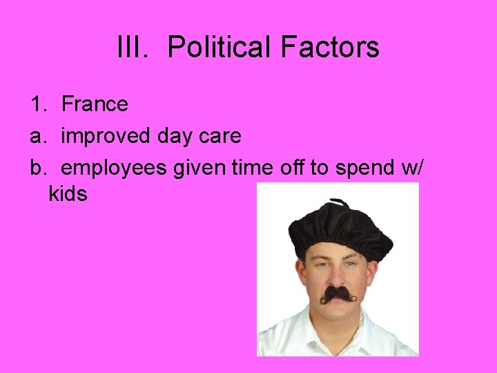 III. Political Factors 1. France a. improved day care b. employees given time off
