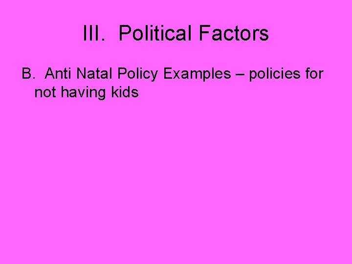 III. Political Factors B. Anti Natal Policy Examples – policies for not having kids