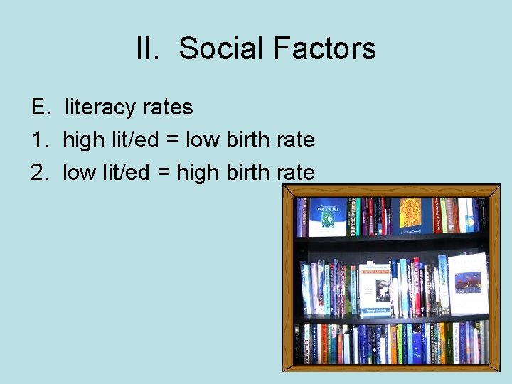 II. Social Factors E. literacy rates 1. high lit/ed = low birth rate 2.