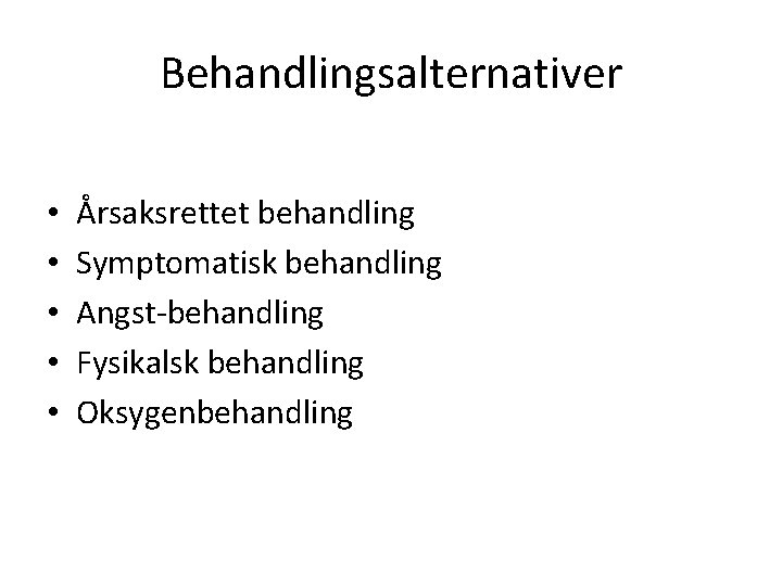 Behandlingsalternativer • • • Årsaksrettet behandling Symptomatisk behandling Angst-behandling Fysikalsk behandling Oksygenbehandling 