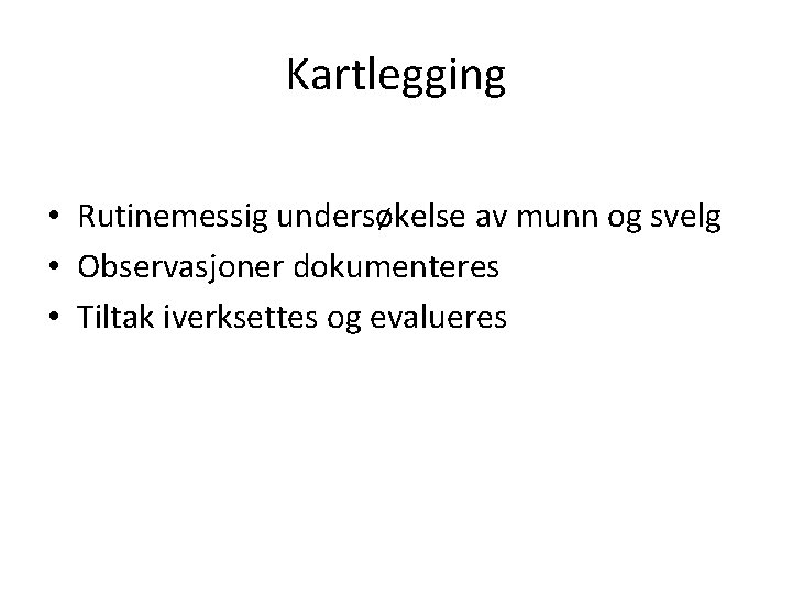 Kartlegging • Rutinemessig undersøkelse av munn og svelg • Observasjoner dokumenteres • Tiltak iverksettes