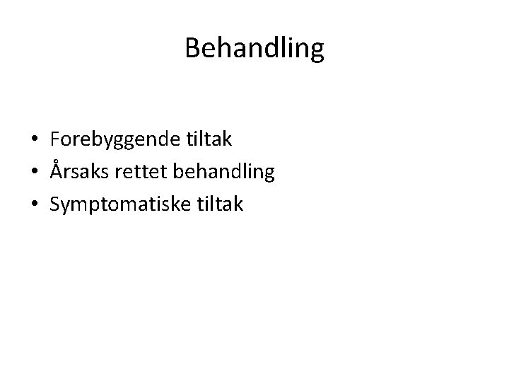 Behandling • Forebyggende tiltak • Årsaks rettet behandling • Symptomatiske tiltak 