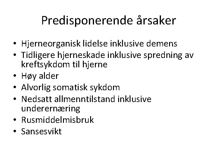 Predisponerende årsaker • Hjerneorganisk lidelse inklusive demens • Tidligere hjerneskade inklusive spredning av kreftsykdom