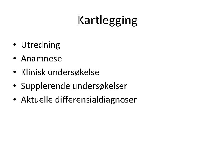 Kartlegging • • • Utredning Anamnese Klinisk undersøkelse Supplerende undersøkelser Aktuelle differensialdiagnoser 