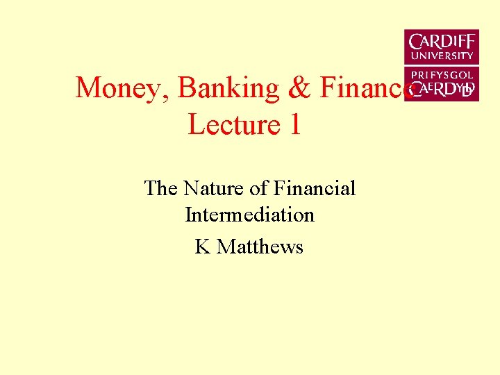 Money, Banking & Finance Lecture 1 The Nature of Financial Intermediation K Matthews 