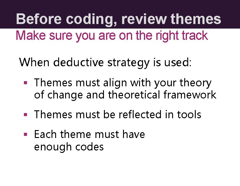 Before coding, review themes Make sure you are on the right track When deductive