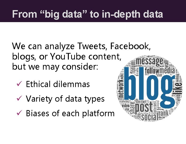 From “big data” to in-depth data We can analyze Tweets, Facebook, blogs, or You.