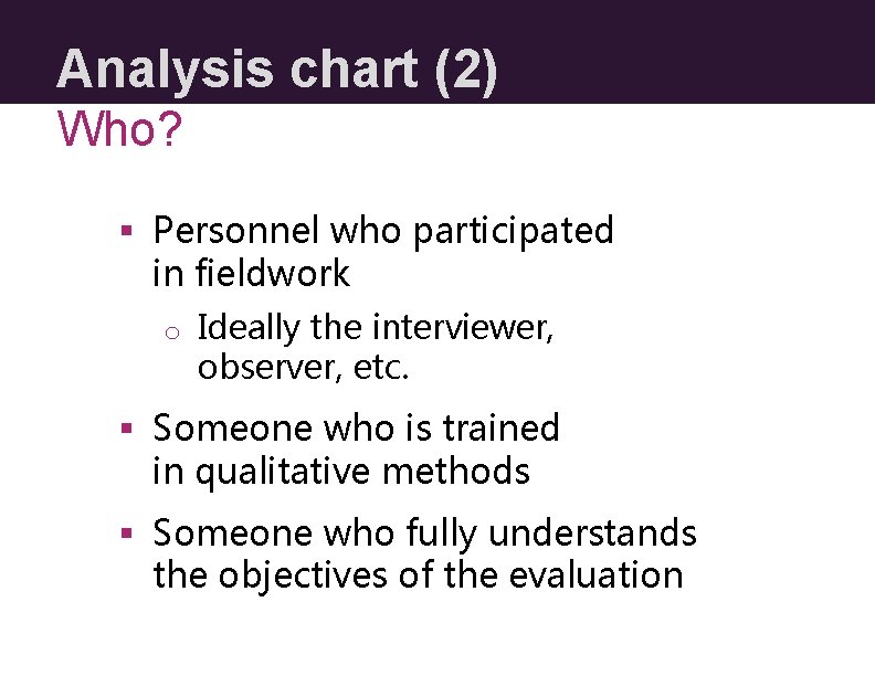 Analysis chart (2) Who? § Personnel who participated in fieldwork o Ideally the interviewer,