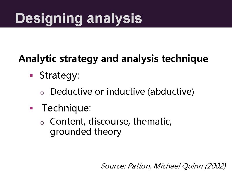 Designing analysis Analytic strategy and analysis technique § Strategy: o Deductive or inductive (abductive)