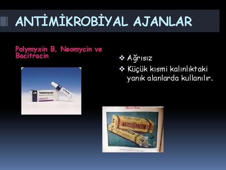 ANTİMİKROBİYAL AJANLAR Polymyxin B, Neomycin ve Bacitracin v Ağrısız v Küçük kısmi kalınlıktaki yanık ANTİMİKROBİYAL AJANLAR Polymyxin B, Neomycin ve Bacitracin v Ağrısız v Küçük kısmi kalınlıktaki yanık