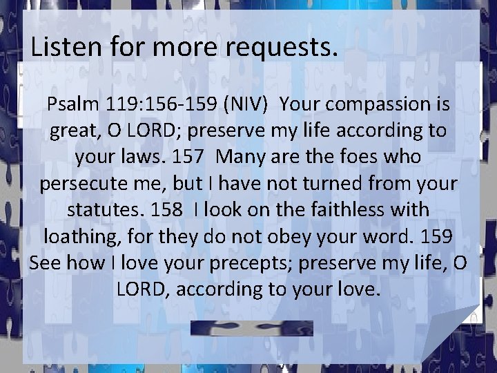 Listen for more requests. Psalm 119: 156 -159 (NIV) Your compassion is great, O Listen for more requests. Psalm 119: 156 -159 (NIV) Your compassion is great, O