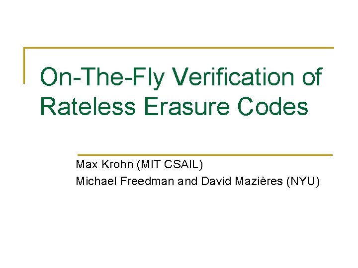 On-The-Fly Verification of Rateless Erasure Codes Max Krohn (MIT CSAIL) Michael Freedman and David On-The-Fly Verification of Rateless Erasure Codes Max Krohn (MIT CSAIL) Michael Freedman and David