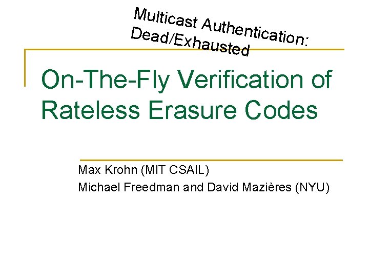 Multicas t Authen tication: Dead/E xhauste d On-The-Fly Verification of Rateless Erasure Codes Max Multicas t Authen tication: Dead/E xhauste d On-The-Fly Verification of Rateless Erasure Codes Max