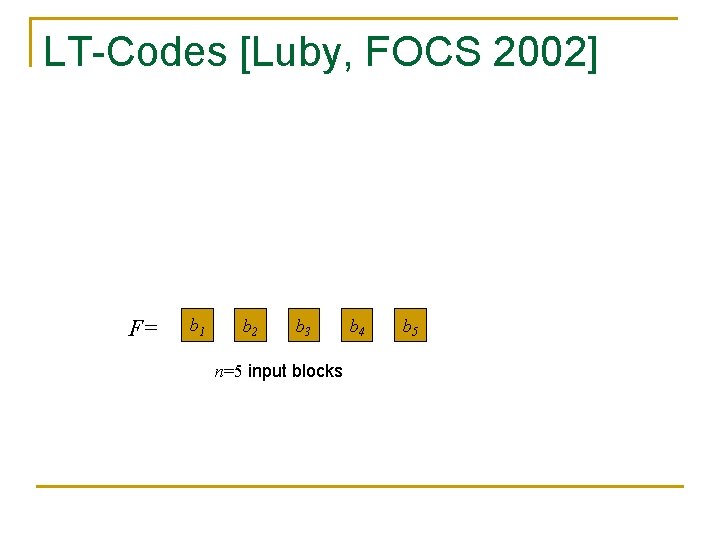 LT-Codes [Luby, FOCS 2002] F= b 1 b 2 b 3 n=5 input blocks