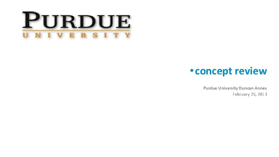  • concept review Purdue University Duncan Annex February 25, 2013 