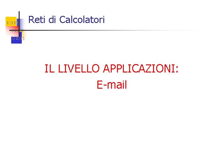 10110 Reti di Calcolatori 01100 01011 IL LIVELLO APPLICAZIONI: E-mail 